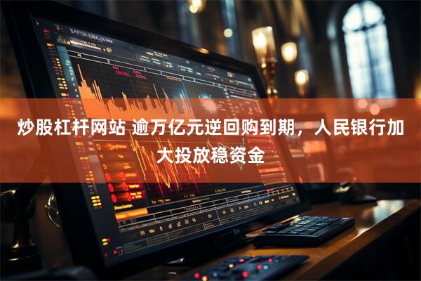 炒股杠杆网站 逾万亿元逆回购到期，人民银行加大投放稳资金