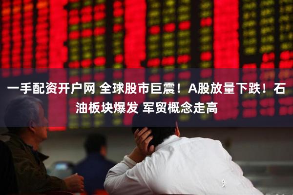一手配资开户网 全球股市巨震！A股放量下跌！石油板块爆发 军贸概念走高