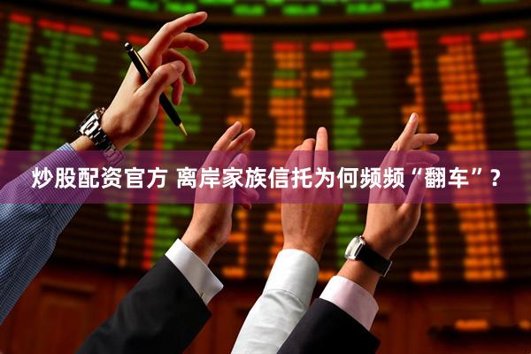 炒股配资官方 离岸家族信托为何频频“翻车”？