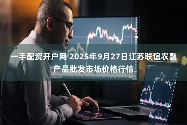 一手配资开户网 2025年9月27日江苏联谊农副产品批发市场价格行情