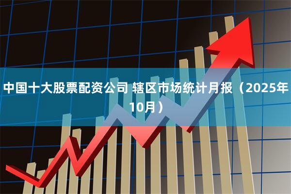 中国十大股票配资公司 辖区市场统计月报（2025年10月）