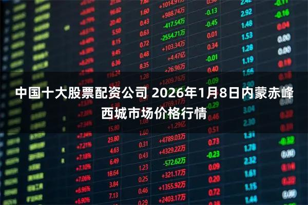 中国十大股票配资公司 2026年1月8日内蒙赤峰西城市场价格行情