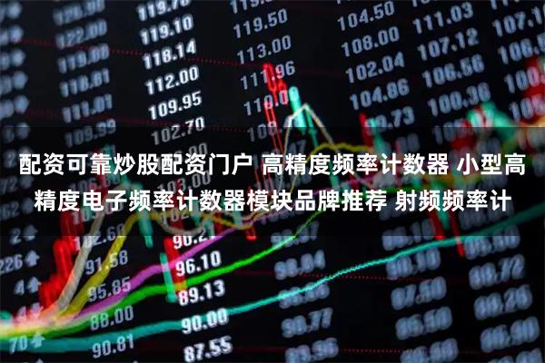 配资可靠炒股配资门户 高精度频率计数器 小型高精度电子频率计数器模块品牌推荐 射频频率计