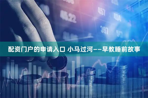 配资门户的申请入口 小马过河——早教睡前故事