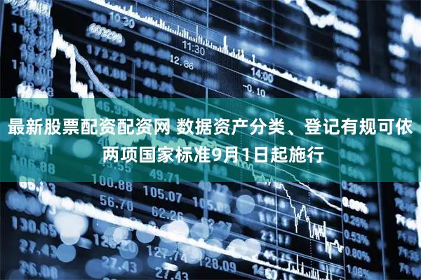 最新股票配资配资网 数据资产分类、登记有规可依 两项国家标准9月1日起施行