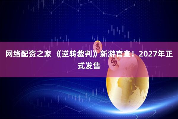 网络配资之家 《逆转裁判》新游官宣！2027年正式发售