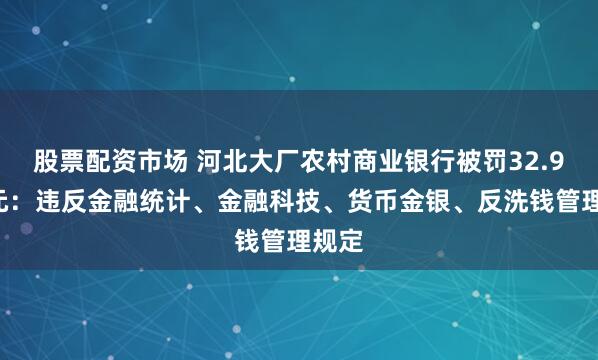 股票配资市场 河北大厂农村商业银行被罚32.94万元：违反金融统计、金融科技、货币金银、反洗钱管理规定