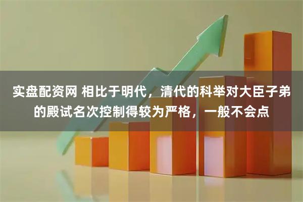 实盘配资网 相比于明代,清代的科举对大臣子弟的殿试名次控制得较为严格,一般不会点